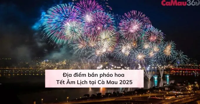 Địa điểm bắn pháo hoa Tết Nguyên Đán 2025 tại Cà Mau
