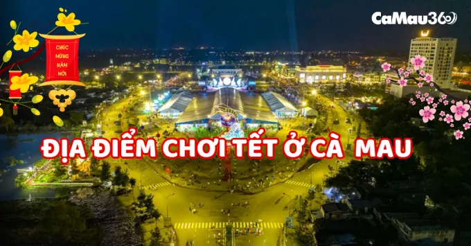 Điểm danh TOP 10 địa điểm chơi Tết ở Cà Mau cực hấp dẫn