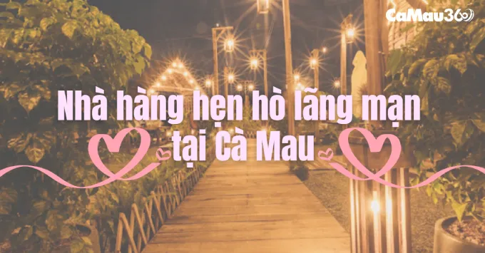 Lưu ngay Top 5 nhà hàng hẹn hò lãng mạn tại Cà Mau năm 2025