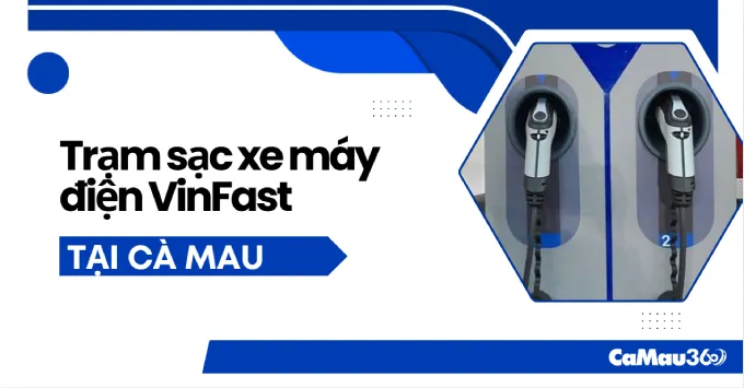 Địa chỉ trạm sạc xe máy điện VinFast ở Cà Mau năm 2025