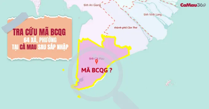Tra cứu mã BCQG 64 xã, phường tỉnh Cà Mau sau sáp nhập năm 2025