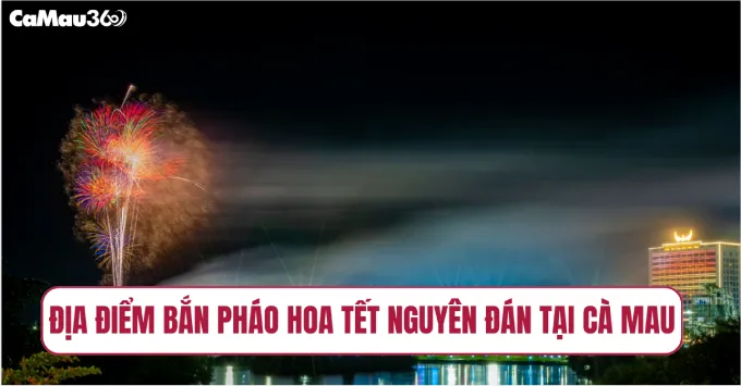 Địa điểm bắn pháo hoa Tết Nguyên Đán 2026 tại Cà Mau