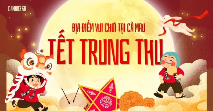 Lưu ngay 5+ địa điểm vui chơi Trung Thu tại Cà Mau hấp dẫn